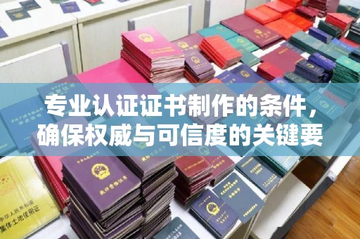 泾源专业认证证书制作的条件，确保权威与可信度的关键要素