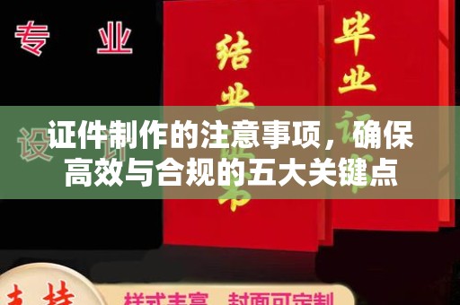 巩留证件制作的注意事项，确保高效与合规的五大关键点
